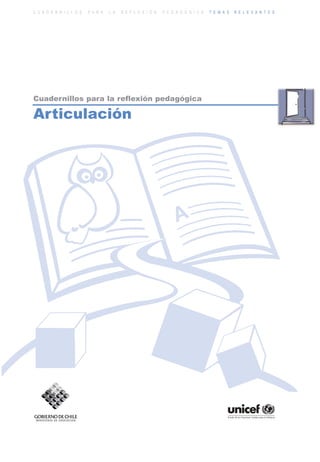 ARTICULACIONrgb.qxd     1/4/2003      18:37     Page 1



          C U A D E R N I L L O S   P A R A   L A   R E F L E X I Ó N   P E D A G Ó G I C A   T E M A S   R E L E V A N T E S




          Cuadernillos para la reflexión pedagógica

          Articulación
 