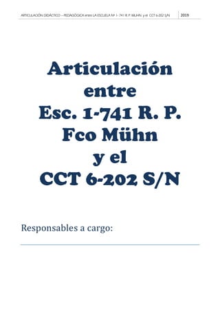 ARTICULACIÓN DIDÁCTICO – PEDAGÓGICA entre LA ESCUELA Nº 1- 741 R. P. MUHN y el CCT 6-202 S/N 2019
Articulación
entre
Esc. 1-741 R. P.
Fco Mühn
y el
CCT 6-202 S/N
Responsables a cargo:
 