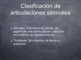 Clasificación de
articulaciones sinovales
Artrodias: Articulaciones planas, las
superficies articulares planas y permiten
...