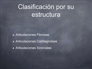 Clasificación por su
estructura
Articulaciones Fibrosas
Articulaciones Cartilaginósas
Articulaciones Sinoviales
 