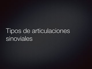 Tipos de articulaciones
sinoviales
 
