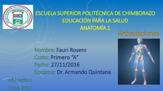 ESCUELA SUPERIOR POLITÉCNICA DE CHIMBORAZO
EDUCACIÓN PARA LA SALUD
ANATOMÍA 1
Fauri Rosero
Primero “A”
27/11/2016
Dr. Armando Quintana
 