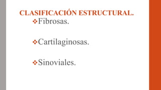 CLASIFICACIÓN ESTRUCTURAL.
Fibrosas.
Cartilaginosas.
Sinoviales.
 