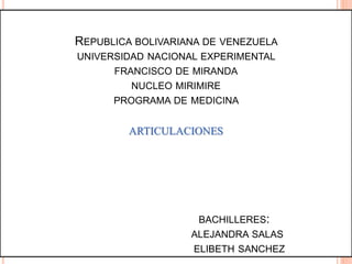 REPUBLICA BOLIVARIANA DE VENEZUELA
UNIVERSIDAD NACIONAL EXPERIMENTAL
FRANCISCO DE MIRANDA
NUCLEO MIRIMIRE
PROGRAMA DE MEDICINA
ARTICULACIONES
BACHILLERES:
ALEJANDRA SALAS
ELIBETH SANCHEZ
 