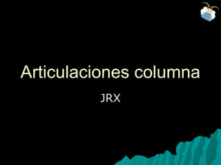Articulaciones columnaArticulaciones columna
JRXJRX
 