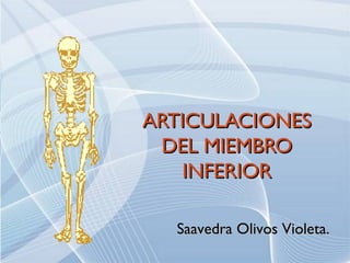 ARTICULACIONESARTICULACIONES
DEL MIEMBRODEL MIEMBRO
INFERIORINFERIOR
Saavedra Olivos Violeta.Saavedra Olivos Violeta.
 