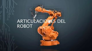ARTICULACIONES DEL
ROBOT
 