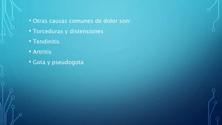 • Otras causas comunes de dolor son:
• Torceduras y distensiones
• Tendinitis
• Artritis
• Gota y pseudogota
 