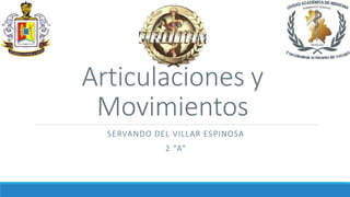 Articulaciones y
Movimientos
SERVANDO DEL VILLAR ESPINOSA
2 “A”
 