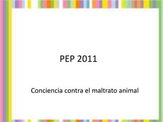 PEP 2011
Conciencia contra el maltrato animal
 