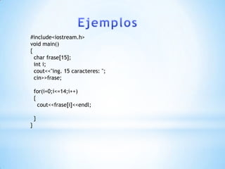 #include<iostream.h>
void main()
{
  char frase[15];
  int i;
  cout<<"ing. 15 caracteres: ";
  cin>>frase;

    for(i=0;i<=14;i++)
    {
      cout<<frase[i]<<endl;

    }
}
 