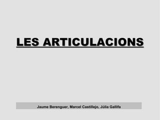 LES ARTICULACIONS Jaume Berenguer, Marcel Castillejo, Júlia Gallifa 