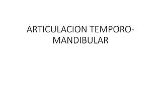 ARTICULACION TEMPORO-
MANDIBULAR
 