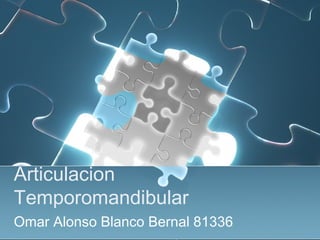Articulacion
Temporomandibular
Omar Alonso Blanco Bernal 81336
 
