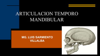 ARTICULACION TEMPORO
MANDIBULAR
MG. LUIS SARMIENTO
VILLALBA
 
