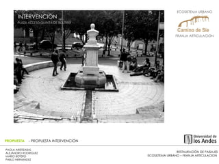 RESTAURACIÓN DE PAISAJES ECOSISTEMA URBANO – FRANJA ARTICULACION  PAOLA ARISTIZABAL  ALEJANDRO RODRIGUEZ  MARIO BOTERO  PABLO HERNÁNDEZ  PROPUESTA  - PROPUESTA INTERVENCIÓN INTERVENCIÓN _  PLAZA ACCESO QUINTA DE BOLIVAR  ECOSISTEMA URBANO  FRANJA ARTICULACION  
