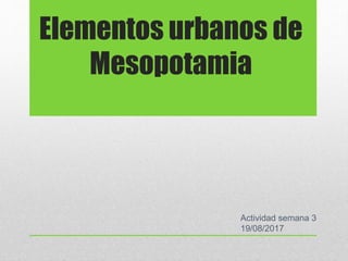 Elementos urbanos de
Mesopotamia
Actividad semana 3
19/08/2017
 