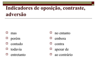 Indicadores de oposição, contraste,
adversão
 mas
 porém
 contudo
 todavia
 entretanto
 no entanto
 embora
 contra
 apesar de
 ao contrário
 