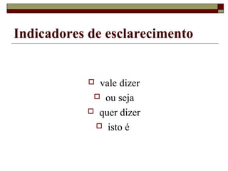 Indicadores de esclarecimento
 vale dizer
 ou seja
 quer dizer
 isto é
 