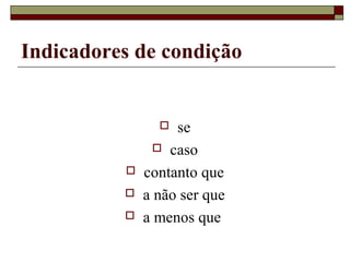 Indicadores de condição
 se
 caso
 contanto que
 a não ser que
 a menos que
 