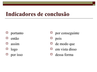 Indicadores de conclusão
 portanto
 então
 assim
 logo
 por isso
 por conseguinte
 pois
 de modo que
 em vista disso
 dessa forma
 
