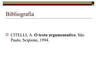 Bibliografia
 CITELLI, A. O texto argumentativo. São
Paulo, Scipione, 1994.
 