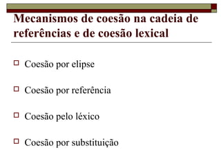 Mecanismos de coesão na cadeia de
referências e de coesão lexical
 Coesão por elipse
 Coesão por referência
 Coesão pelo léxico
 Coesão por substituição
 