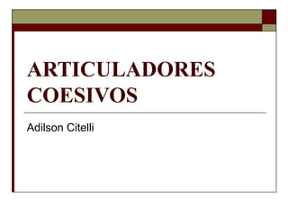 ARTICULADORES
COESIVOS
Adilson Citelli
 