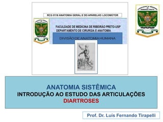 ANATOMIA SISTÊMICA
INTRODUÇÃO AO ESTUDO DAS ARTICULAÇÕES
DIARTROSES
Prof. Dr. Luís Fernando Tirapelli
 