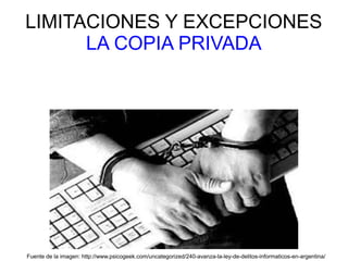 LIMITACIONES Y EXCEPCIONES
LA COPIA PRIVADA
Fuente de la imagen: http://www.psicogeek.com/uncategorized/240-avanza-la-ley-de-delitos-informaticos-en-argentina/
 