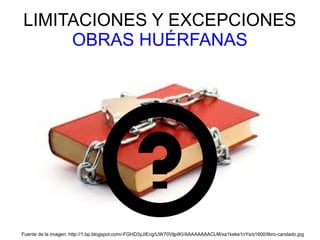 LIMITACIONES Y EXCEPCIONES
OBRAS HUÉRFANAS
Fuente de la imagen: http://1.bp.blogspot.com/-FGHD3yJIEcg/UW70VljpIKI/AAAAAAAACLM/xa1keke1nYs/s1600/libro-candado.jpg
 