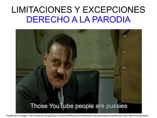 LIMITACIONES Y EXCEPCIONES
DERECHO A LA PARODIA
Fuente de la imagen: http://www.tecnologiablog.com/post/2054/youtube-defiende-a-las-parodias-acusadas-de-violar-derechos-de-autor
 
