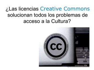 ¿Las licencias Creative Commons
solucionan todos los problemas de
acceso a la Cultura?
openDemocracy cba
http://flickr.com/photos/opendemocracy/542303769/
 