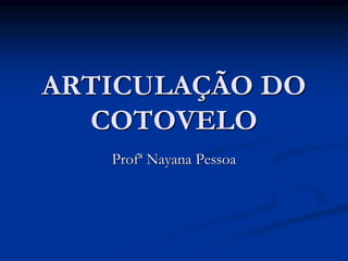 ARTICULAÇÃO DO
COTOVELO
Profª Nayana Pessoa
 