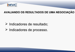 AVALIANDO OS RESULTADOS DE UMA NEGOCIAÇÃO

 Indicadores de resultado;
 Indicadores de processo.

 