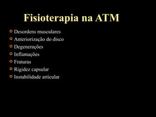 Fisioterapia na ATM
 Desordens musculares
 Anteriorização do disco
 Degenerações
 Inflamações
 Fraturas
 Rigidez capsular
 Instabilidade articular
 