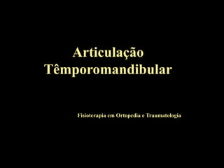 Articulação
Têmporomandibular
Fisioterapia em Ortopedia e Traumatologia
 