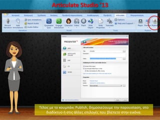 Articulate Studio ’13
Σζλοσ με το κουμπάκι Publish, δθμοςιεφουμε τθν παρουςίαςθ, ςτο
διαδίκτυο ι ςτισ άλλεσ επιλογζσ που βλζπετε ςτθν εικόνα.
 