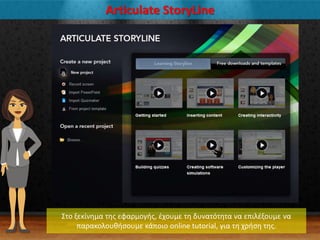 Articulate StoryLine
΢το ξεκίνθμα τθσ εφαρμογισ, ζχουμε τθ δυνατότθτα να επιλζξουμε να
παρακολουκιςουμε κάποιο online tutorial, για τθ χριςθ τθσ.
 