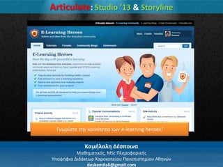 Καμήλαλη Δζςποινα
Μακθματικόσ, MSc Πλθροφορικισ
Τποψιφια Διδάκτωρ Χαροκοπείου Πανεπιςτθμίου Ακθνϊν
deskamilali@gmail.com
Articulate: Studio ’13 & Storyline
Γνωρίςτε τθν κοινότθτα των e-learning heroes!
 