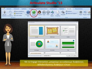 Articulate Studio ’13
Με το Engage Interaction, μποροφμε να ειςάγουμε διαφάνειεσ
αλλθλεπίδραςθσ διαφόρων τφπων.
 
