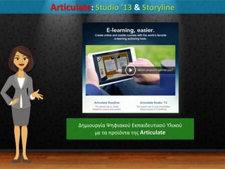 Articulate: Studio ’13 & Storyline
Δθμιουργία Ψθφιακοφ Εκπαιδευτικοφ Τλικοφ
με τα προϊόντα τθσ Articulate
 