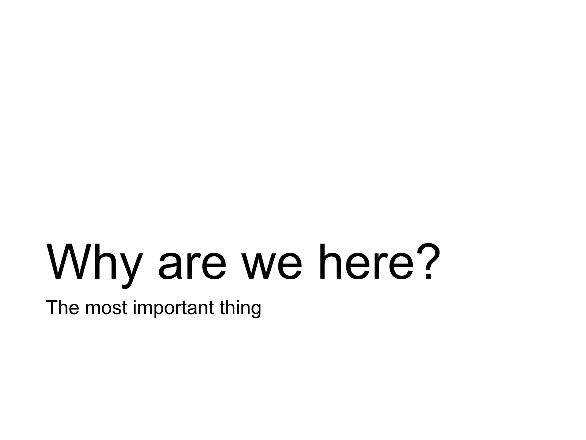 Why are we here?
The most important thing
 