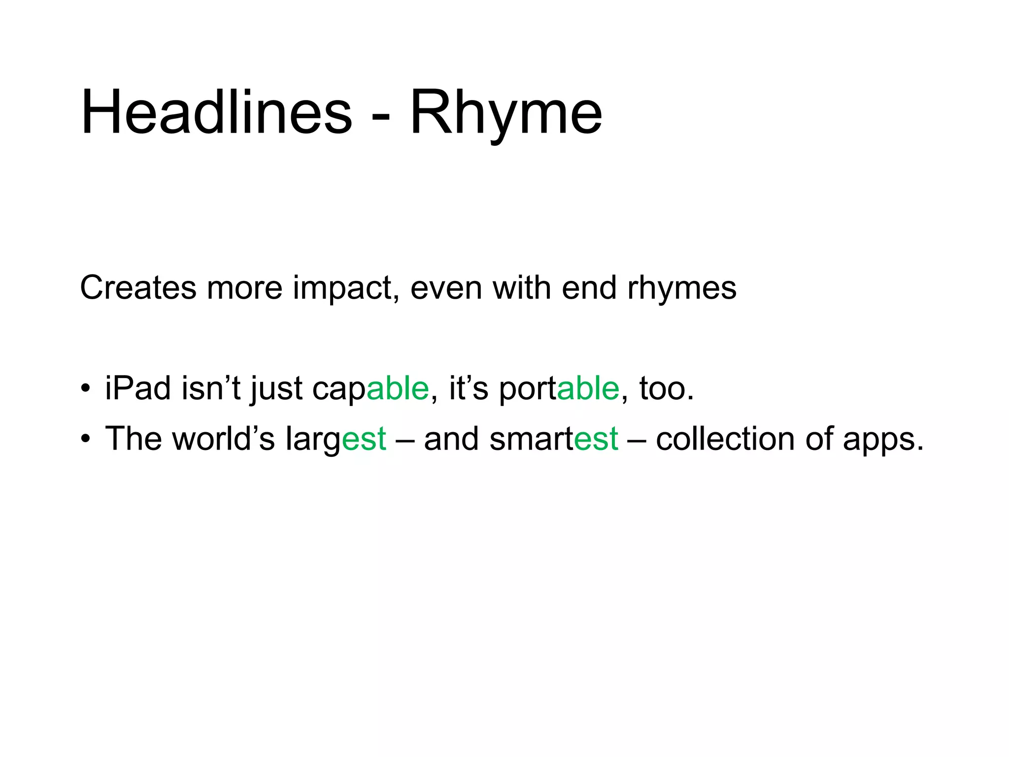 Headlines - Rhyme
Creates more impact, even with end rhymes
• iPad isn’t just capable, it’s portable, too.
• The world’s largest – and smartest – collection of apps.
 