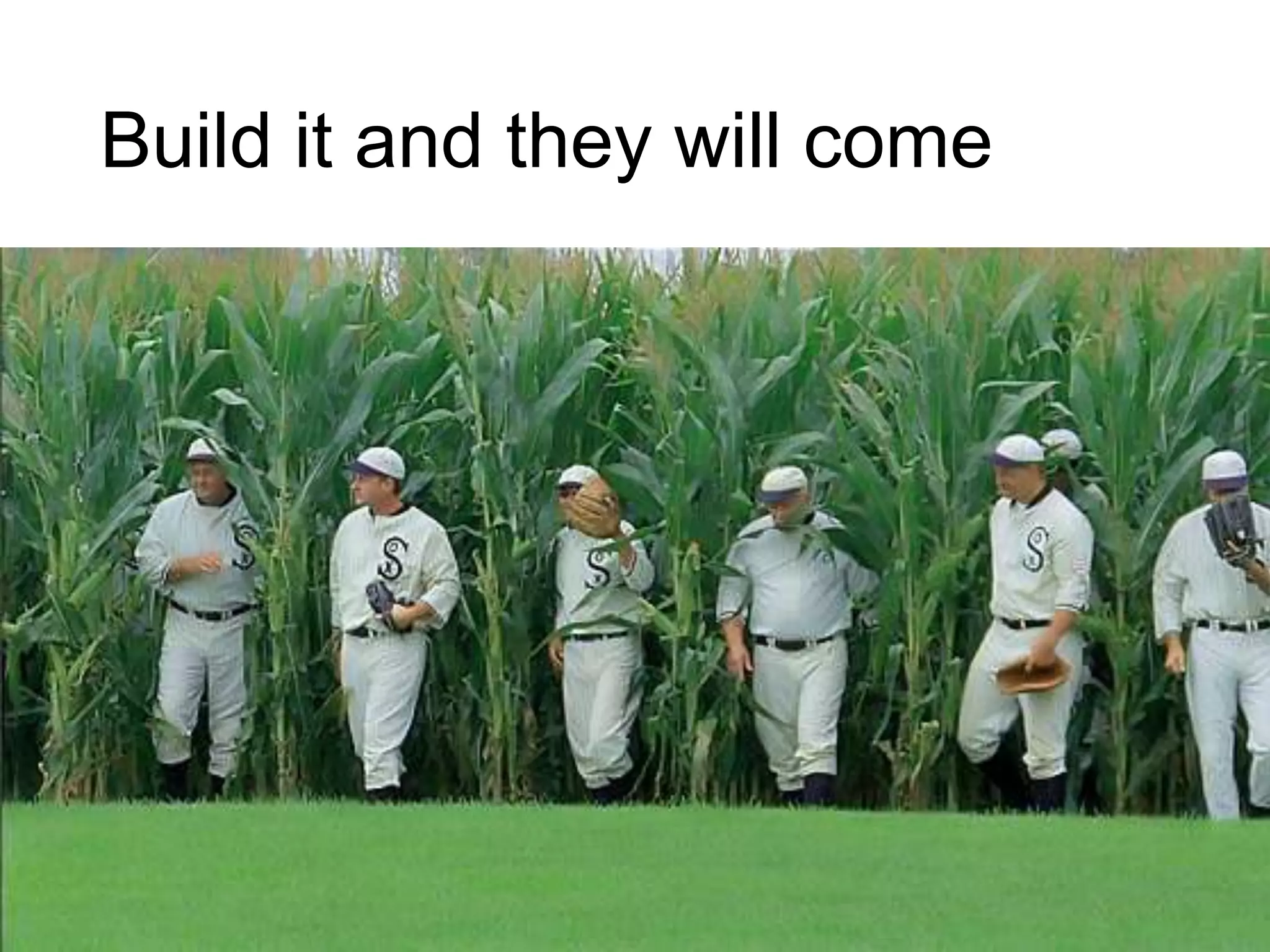 Build it and they will come
 