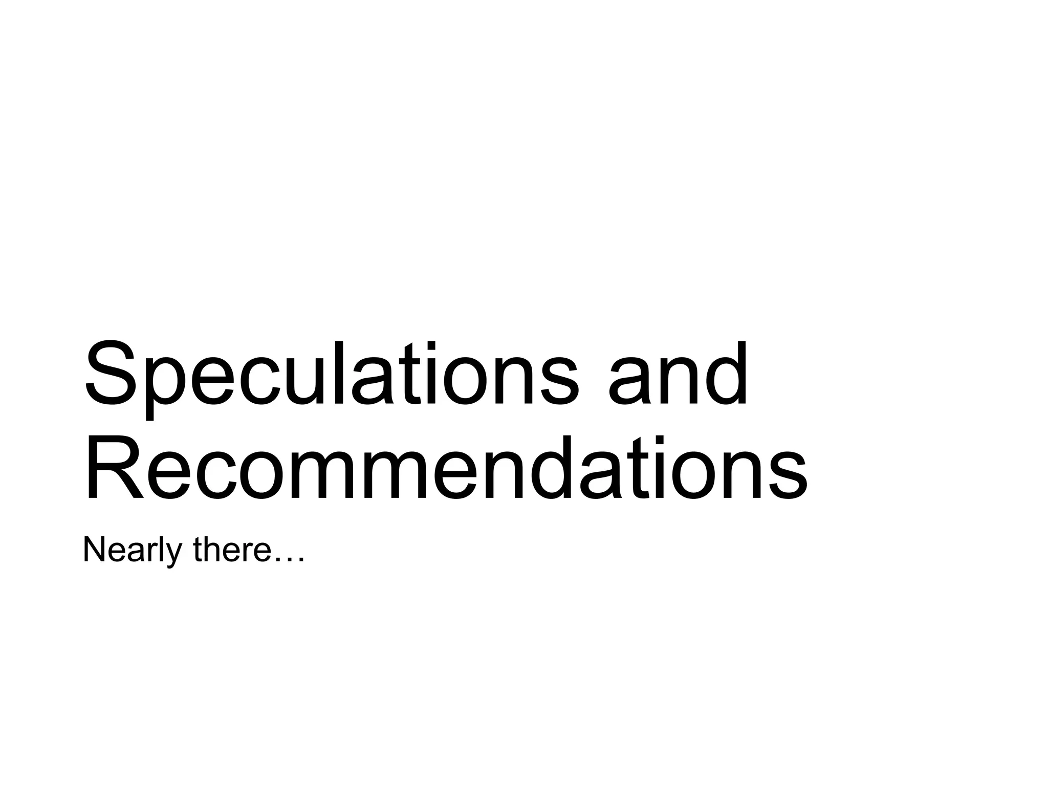 Speculations and
Recommendations
Nearly there…
 