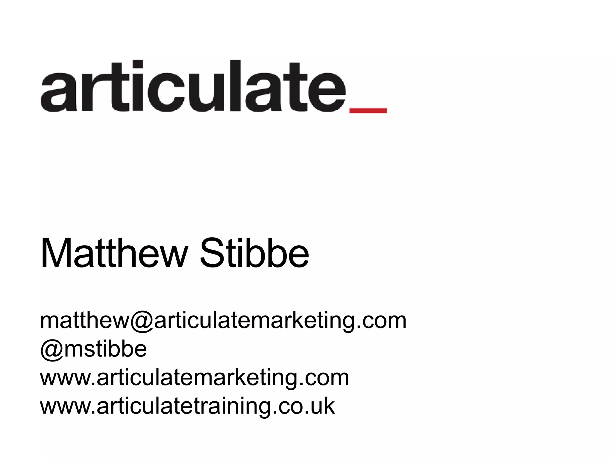 Matthew Stibbe
matthew@articulatemarketing.com
@mstibbe
www.articulatemarketing.com
www.articulatetraining.co.uk
 