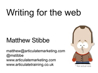 Matthew Stibbe
matthew@articulatemarketing.com
@mstibbe
www.articulatemarketing.com
www.articulatetraining.co.uk * Not actual size
Writing for the web
 