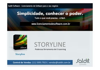 STORYLINE	
  
                             Poderosa	
  ferramenta	
  de	
  E-­‐Learning	
  




Central	
  de	
  Vendas:	
  (11)	
  3393.7923	
  |	
  vendas@saldit.com.br	
  
 