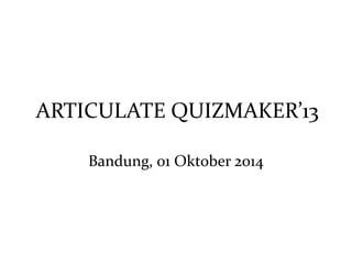 ARTICULATE QUIZMAKER’13 
Bandung, 01 Oktober 2014 
 